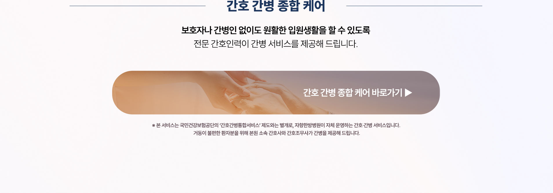 간호 간병 종합 케어. 국민건강보험공단의 간호간병통합서비스 제도와는 별개로 자향한방병원이 자체 운영하는 간호·간병 서비스입니다